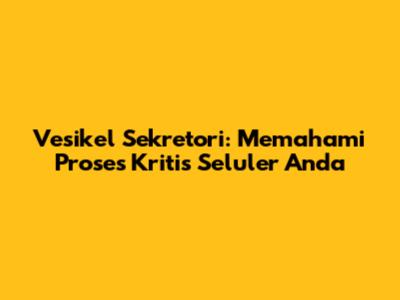 Vesikel Sekretori: Memahami Proses Kritis Seluler Anda