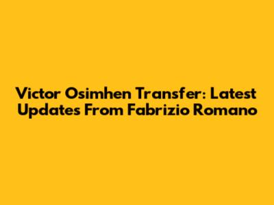 Victor Osimhen Transfer: Latest Updates From Fabrizio Romano
