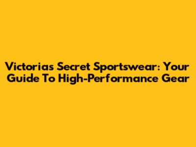 Victoria's Secret Sportswear: Your Guide To High-Performance Gear