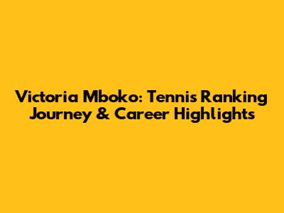 Victoria Mboko: Tennis Ranking Journey & Career Highlights