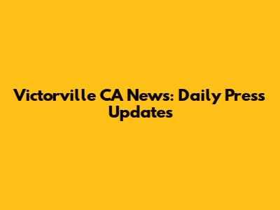 Victorville CA News: Daily Press Updates