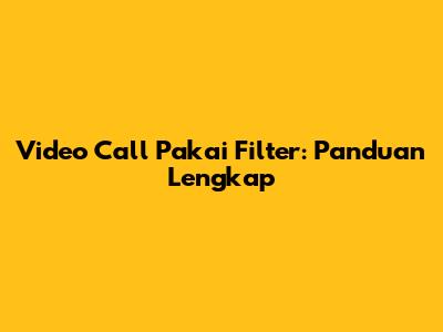 Video Call Pakai Filter: Panduan Lengkap