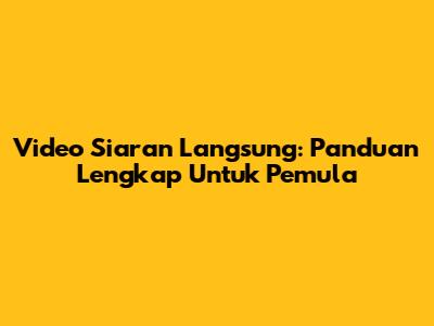 Video Siaran Langsung: Panduan Lengkap Untuk Pemula