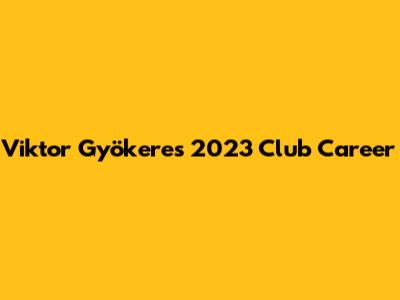 Viktor Gyökeres' 2023 Club Career