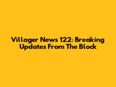 Villager News 122: Breaking Updates From The Block