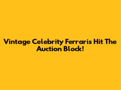 Vintage Celebrity Ferraris Hit The Auction Block!