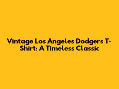 Vintage Los Angeles Dodgers T-Shirt: A Timeless Classic