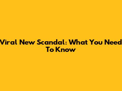 Viral New Scandal: What You Need To Know