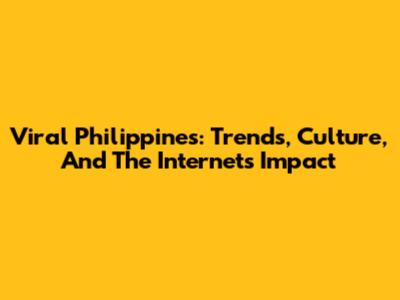 Viral Philippines: Trends, Culture, And The Internet's Impact