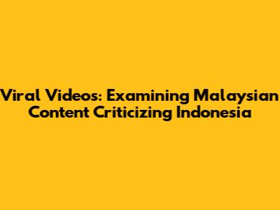 Viral Videos: Examining Malaysian Content Criticizing Indonesia