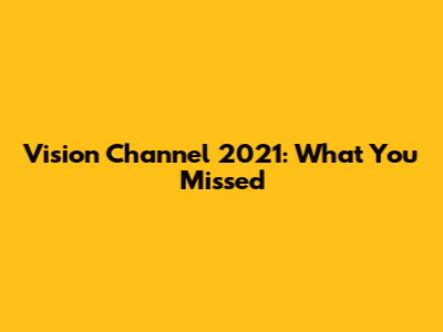 Vision Channel 2021: What You Missed