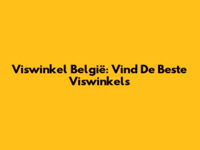 Viswinkel België: Vind De Beste Viswinkels