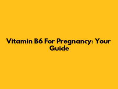 Vitamin B6 For Pregnancy: Your Guide