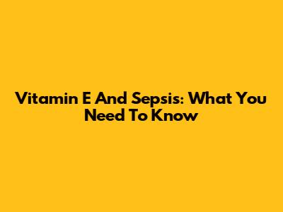Vitamin E And Sepsis: What You Need To Know