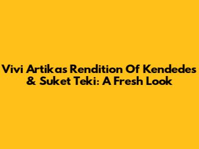 Vivi Artika's Rendition Of Kendedes & Suket Teki: A Fresh Look
