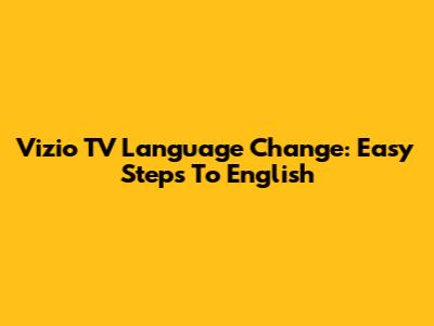 Vizio TV Language Change: Easy Steps To English