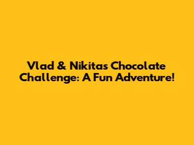 Vlad & Nikita's Chocolate Challenge: A Fun Adventure!