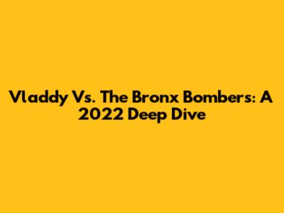 Vladdy Vs. The Bronx Bombers: A 2022 Deep Dive