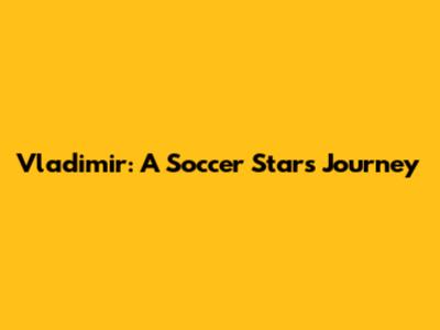 Vladimir: A Soccer Star's Journey