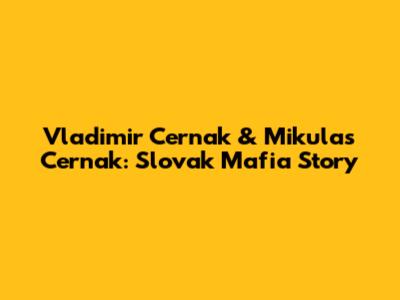 Vladimir Cernak & Mikulas Cernak: Slovak Mafia Story