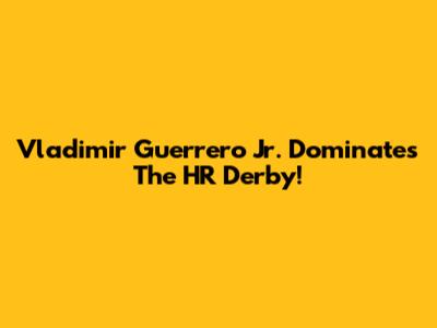 Vladimir Guerrero Jr. Dominates The HR Derby!