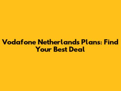 Vodafone Netherlands Plans: Find Your Best Deal