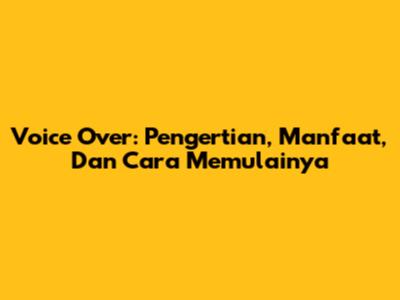 Voice Over: Pengertian, Manfaat, Dan Cara Memulainya