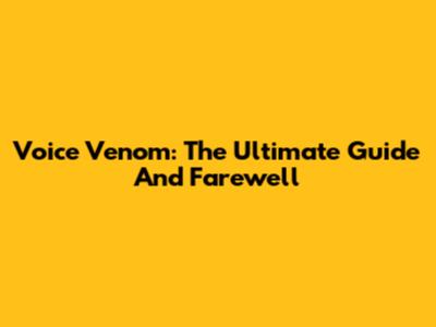 Voice Venom: The Ultimate Guide And Farewell
