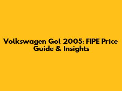 Volkswagen Gol 2005: FIPE Price Guide & Insights