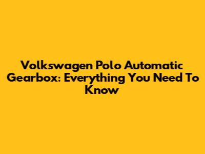 Volkswagen Polo Automatic Gearbox: Everything You Need To Know