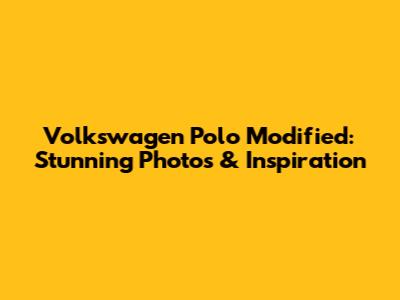 Volkswagen Polo Modified: Stunning Photos & Inspiration