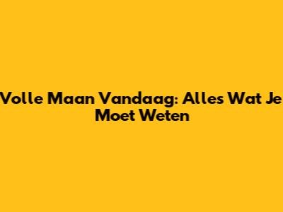 Volle Maan Vandaag: Alles Wat Je Moet Weten