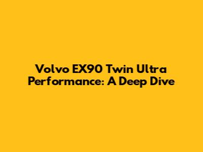 Volvo EX90 Twin Ultra Performance: A Deep Dive