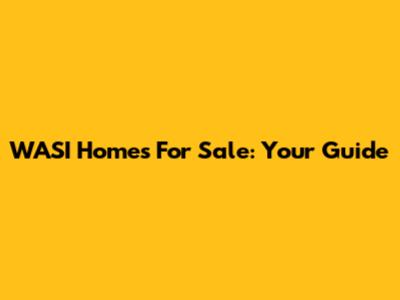 WASI Homes For Sale: Your Guide