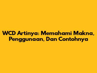 WCD Artinya: Memahami Makna, Penggunaan, Dan Contohnya