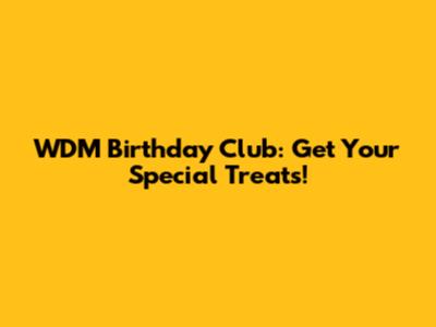 WDM Birthday Club: Get Your Special Treats!