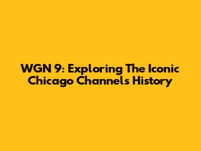 WGN 9: Exploring The Iconic Chicago Channel's History