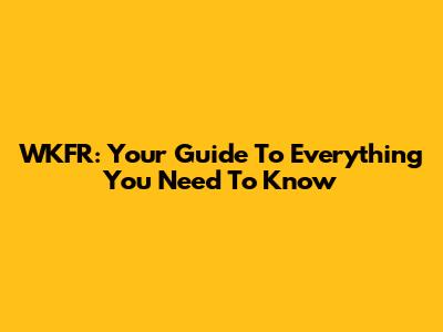 WKFR: Your Guide To Everything You Need To Know