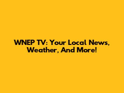 WNEP TV: Your Local News, Weather, And More!