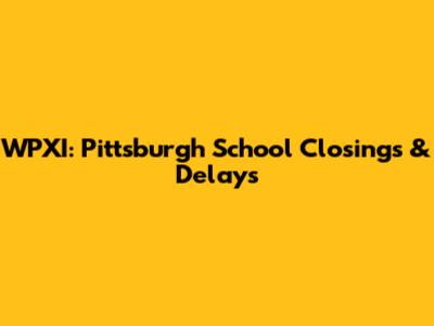 WPXI: Pittsburgh School Closings & Delays