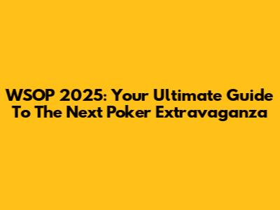 WSOP 2025: Your Ultimate Guide To The Next Poker Extravaganza