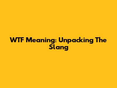 WTF Meaning: Unpacking The Slang