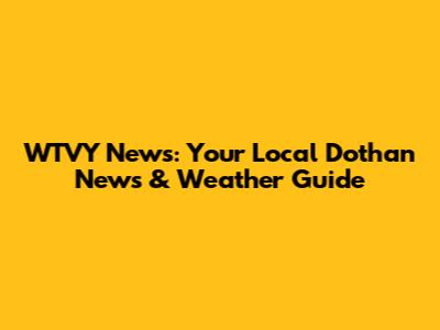 WTVY News: Your Local Dothan News & Weather Guide