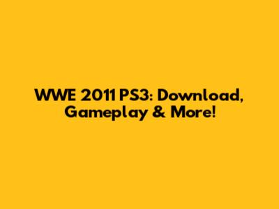WWE 2011 PS3: Download, Gameplay & More!