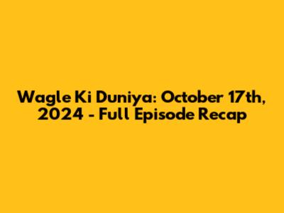 Wagle Ki Duniya: October 17th, 2024 - Full Episode Recap