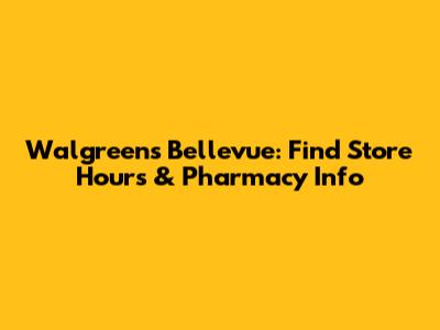 Walgreens Bellevue: Find Store Hours & Pharmacy Info