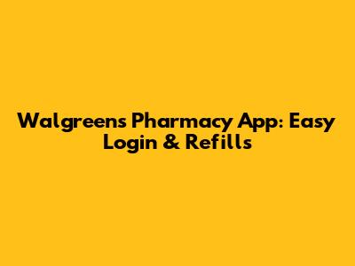 Walgreens Pharmacy App: Easy Login & Refills