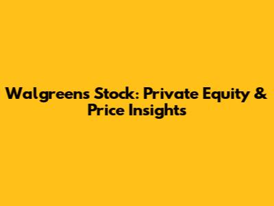 Walgreens Stock: Private Equity & Price Insights