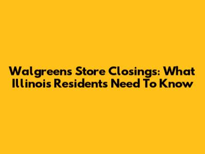Walgreens Store Closings: What Illinois Residents Need To Know