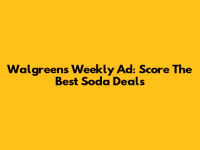 Walgreens Weekly Ad: Score The Best Soda Deals